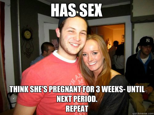 Has sex think she's pregnant for 3 weeks- until next period.       
repeat - Has sex think she's pregnant for 3 weeks- until next period.       
repeat  Freshman Couple
