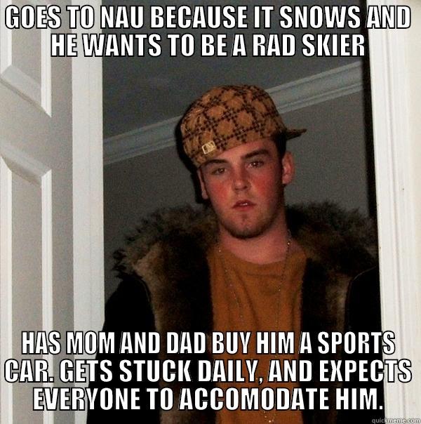 GOES TO NAU BECAUSE IT SNOWS AND HE WANTS TO BE A RAD SKIER HAS MOM AND DAD BUY HIM A SPORTS CAR. GETS STUCK DAILY, AND EXPECTS EVERYONE TO ACCOMODATE HIM. Scumbag Steve