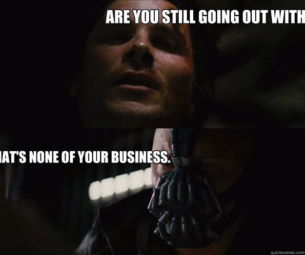 Are you still going out with poison ivy? That's none of your business.  The Dark Knight Rises Bruce Bane