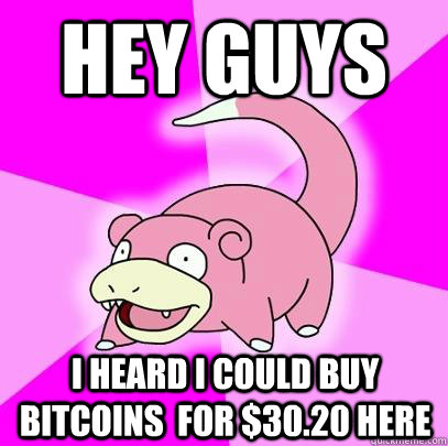 Hey Guys I heard I could buy bitcoins  for $30.20 here  Slowpoke