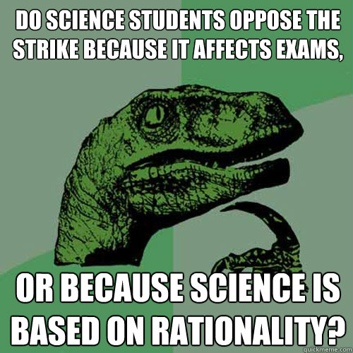Do science students oppose the strike because it affects exams, Or because science is based on rationality?  Philosoraptor