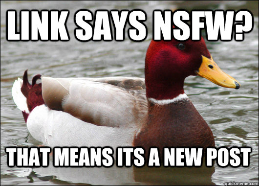 link says nsfw? That means its a new post - link says nsfw? That means its a new post  Malicious Advice Mallard