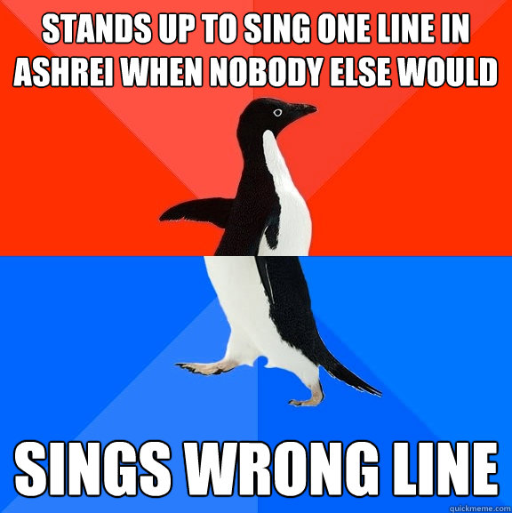 stands up to sing one line in ashrei when nobody else would sings wrong line  Socially Awesome Awkward Penguin