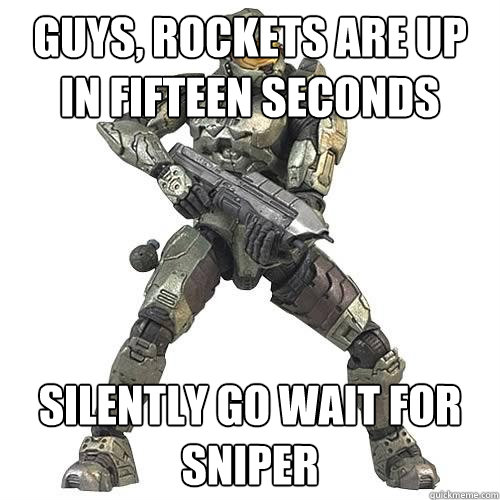 Guys, Rockets are up in fifteen seconds Silently go wait for sniper  Scumbag Halo Teammate