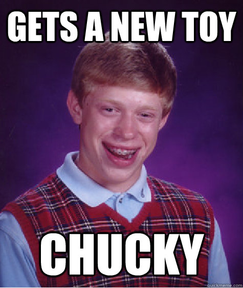 Gets a new toy Chucky  Bad Luck Brian