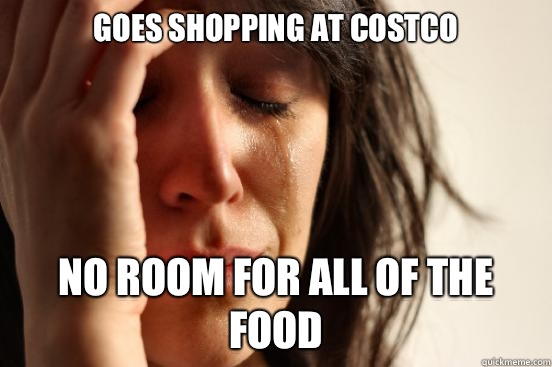 Goes shopping at Costco No room for all of the food  First World Problems