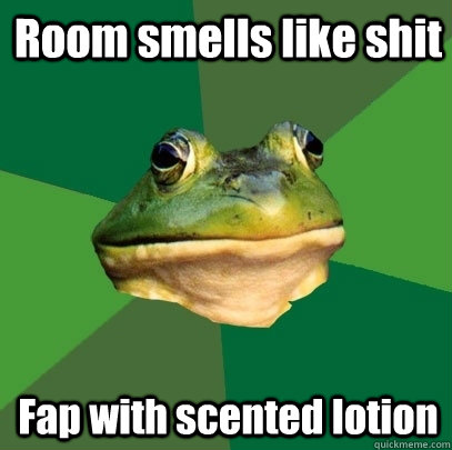 Room smells like shit Fap with scented lotion  Foul Bachelor Frog