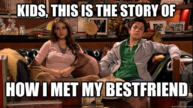Kids, This is the Story of How i met my bestfriend  How I Met Your Mother Meme