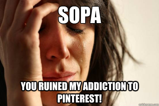 SOPA  you ruined my addiction to Pinterest!  First World Problems