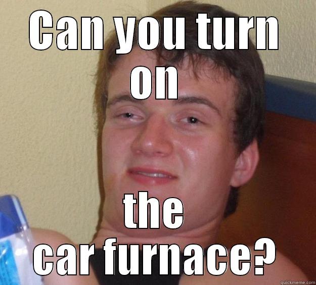 car furnace - CAN YOU TURN ON THE CAR FURNACE? 10 Guy