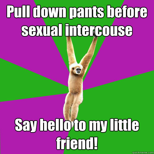 Pull down pants before sexual intercouse Say hello to my little friend!  