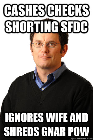 cashes checks shorting sfdc ignores wife and shreds gnar pow  Repressed Suburban Father