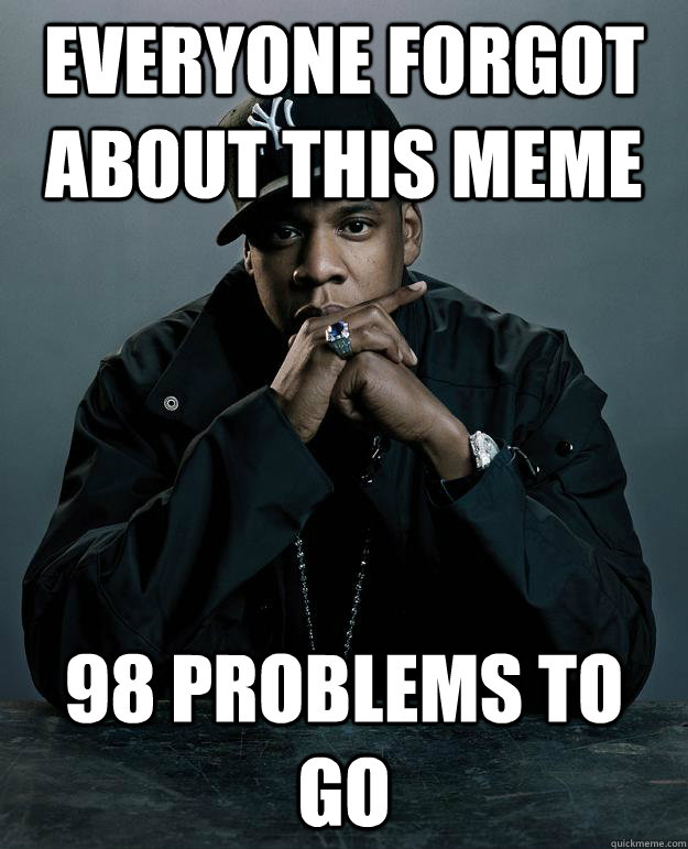 Everyone forgot about this meme 98 problems to go - Everyone forgot about this meme 98 problems to go  Jay Z Problems