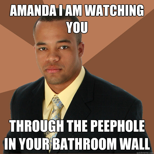 amanda i am watching you  through the peephole in your bathroom wall  Successful Black Man