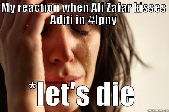 MY REACTION WHEN ALI ZAFAR KISSES ADITI IN #LPNY *LET'S DIE First World Problems