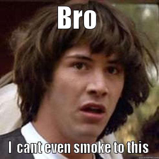 BRO I  CANT EVEN SMOKE TO THIS conspiracy keanu