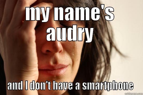MY NAME'S AUDRY AND I DON'T HAVE A SMARTPHONE First World Problems