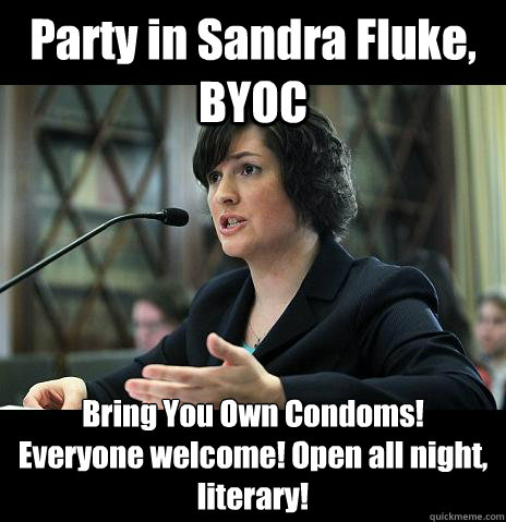 Party in Sandra Fluke, BYOC Bring You Own Condoms!
Everyone welcome! Open all night, literary!
  Sandy Needs