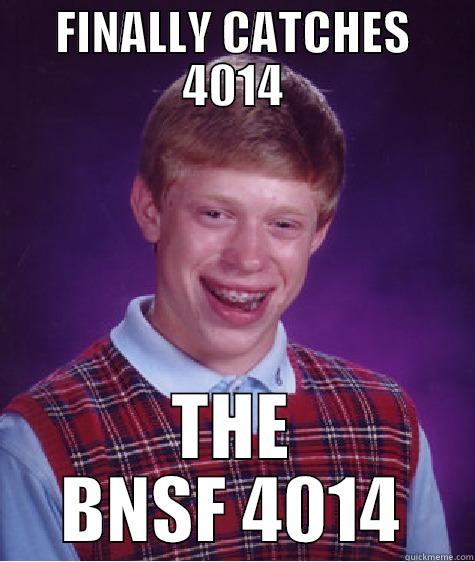FINALLY CATCHES 4014 THE BNSF 4014 Bad Luck Brian