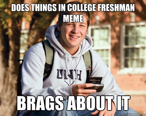 Does things in college freshman meme Brags about it  College Freshman