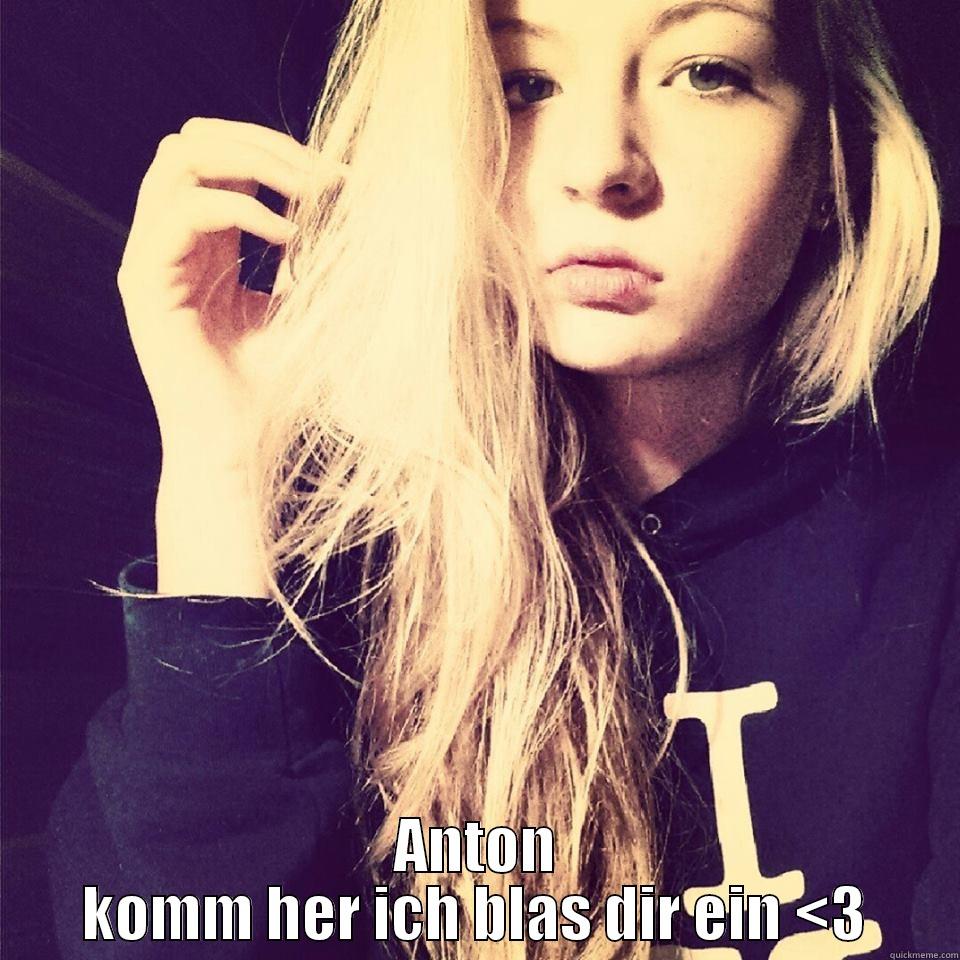  ANTON KOMM HER ICH BLAS DIR EIN <3 Misc