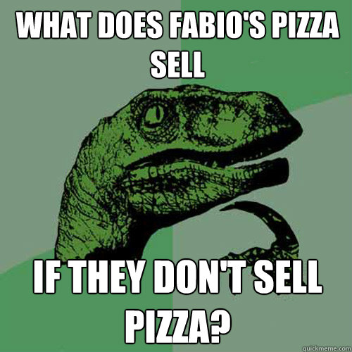 What does Fabio's Pizza sell If they don't sell pizza?  Philosoraptor