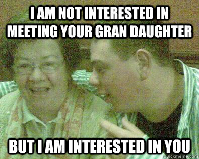 I am not interested in meeting your gran daughter but i am interested in you  Young Granny Fucker