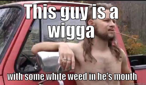 Is that weet or weed? - THIS GUY IS A WIGGA WITH SOME WHITE WEED IN HE'S MOUTH Almost Politically Correct Redneck