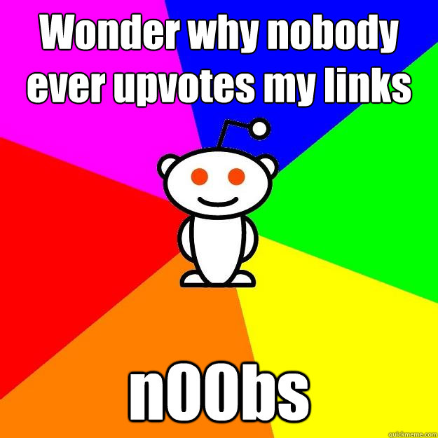 Wonder why nobody ever upvotes my links n00bs  Reddit Alien