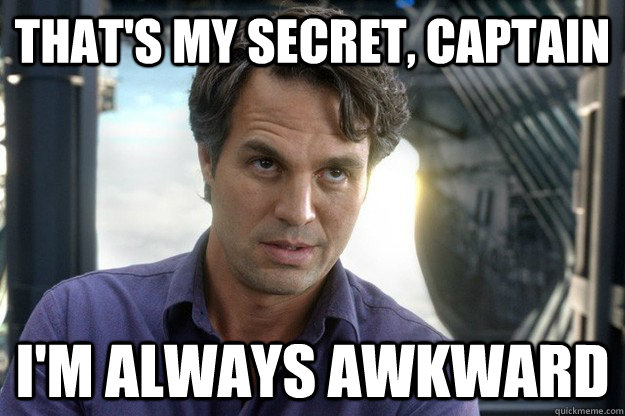 That's my secret, captain i'm always awkward - That's my secret, captain i'm always awkward  Thats my secret