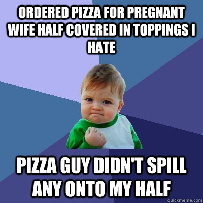 Ordered pizza for pregnant wife half covered in toppings I hate Pizza Guy didn't spill any onto my half  Success Kid