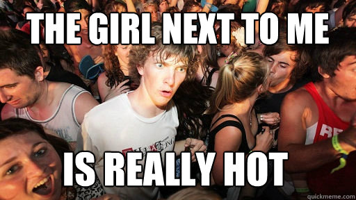 the girl next to me is really hot  Sudden Clarity Clarence