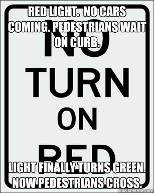Red light.  No cars coming. Pedestrians wait on curb. Light finally turns green.  Now Pedestrians cross. - Red light.  No cars coming. Pedestrians wait on curb. Light finally turns green.  Now Pedestrians cross.  Scumbag Sign