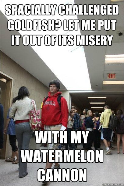 spacially challenged goldfish? let me put it out of its misery with my watermelon cannon  