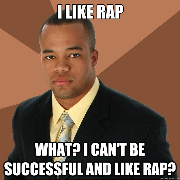 I like rap What? I can't be successful and like rap? Misc quickmeme