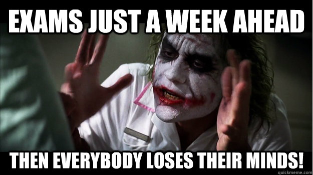 exams just a week ahead then EVERYBODY LOSES THeir minds! - exams just a week ahead then EVERYBODY LOSES THeir minds!  Joker Mind Loss