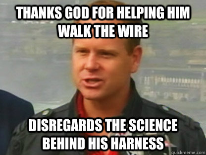 Thanks god for helping him walk the wire Disregards the science behind his harness - Thanks god for helping him walk the wire Disregards the science behind his harness  Scumbag Nik