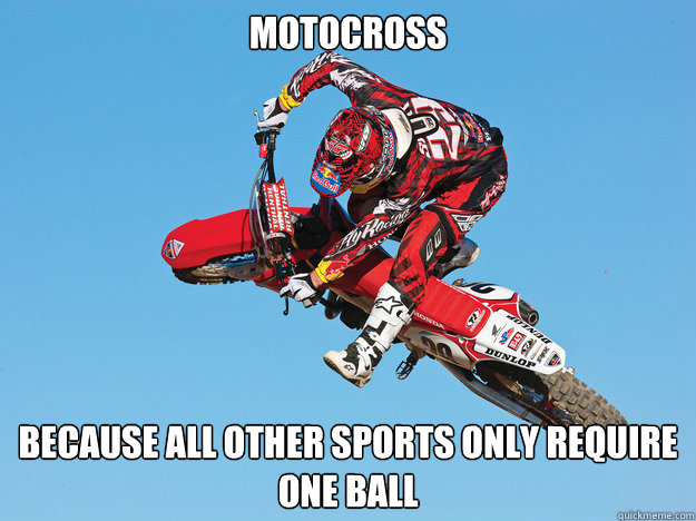 Motocross Because all other sports only require one ball  