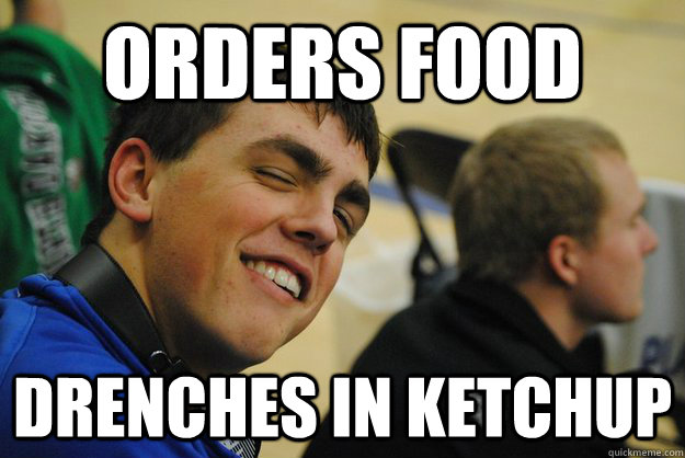 orders food drenches in ketchup  