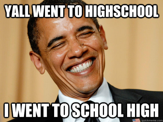 Yall went to highschool I went to school high - Yall went to highschool I went to school high  Laughing Obama