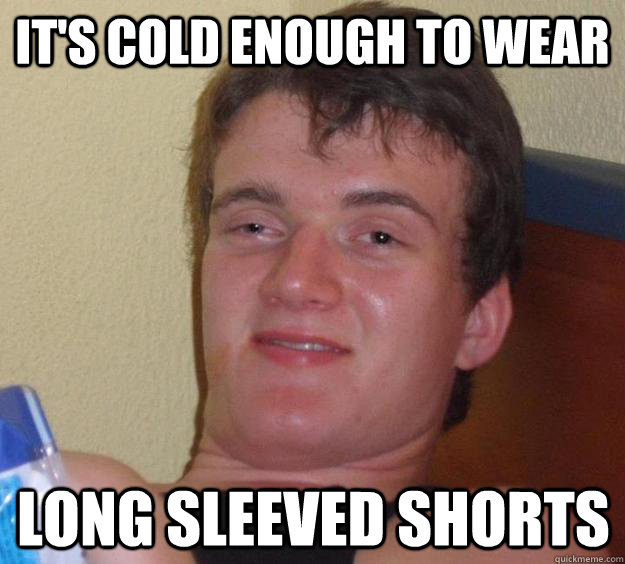 It's cold enough to wear long sleeved shorts - It's cold enough to wear long sleeved shorts  Misc