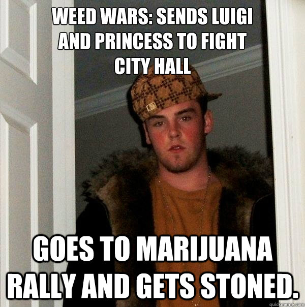 Weed Wars: Sends Luigi
and princess to fight
city hall Goes to Marijuana Rally and gets stoned.  Scumbag Steve