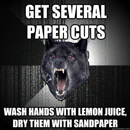 get several paper cuts wash hands with lemon juice, dry them with sandpaper  Insanity Wolf