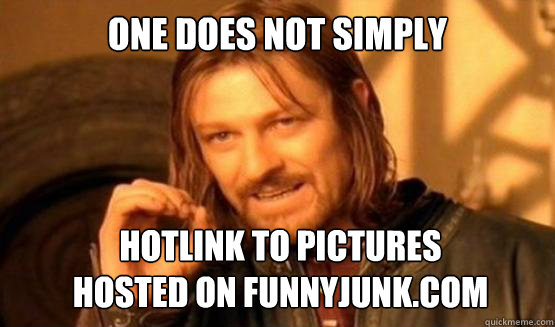 one does not simply hotlink to pictures
hosted on funnyjunk.com  ONE DOES NOT SIMPLY DRIVE A CAR INTO BOSTON