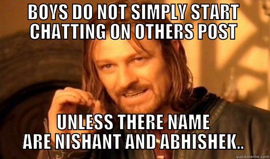 BOYS DO NOT SIMPLY START CHATTING ON OTHERS POST UNLESS THERE NAME ARE NISHANT AND ABHISHEK.. Boromir