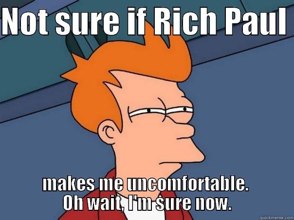 Not sure about Rich Paul - NOT SURE IF RICH PAUL  MAKES ME UNCOMFORTABLE.  OH WAIT, I'M SURE NOW. Futurama Fry