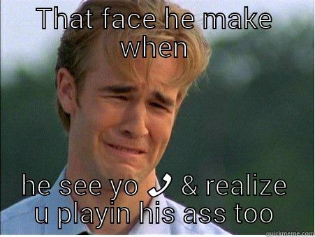 THAT FACE HE MAKE WHEN HE SEE YO  1990s Problems