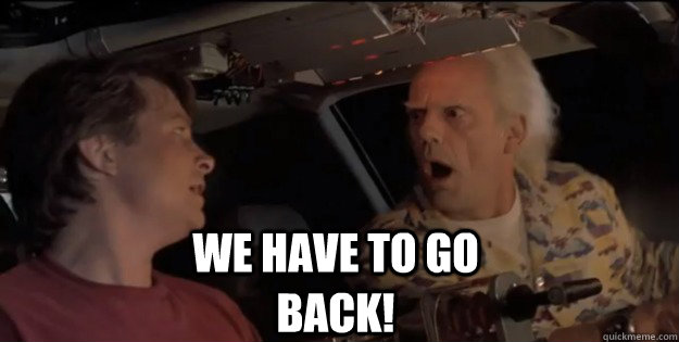  We have to go back! -  We have to go back!  Back To The Future Doc Brown