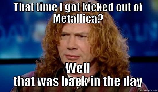 THAT TIME I GOT KICKED OUT OF METALLICA? WELL THAT WAS BACK IN THE DAY Misc