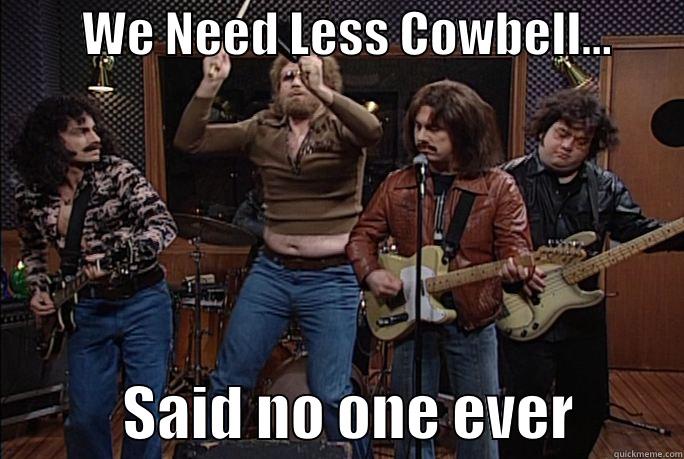         WE NEED LESS COWBELL...                   SAID NO ONE EVER         Misc